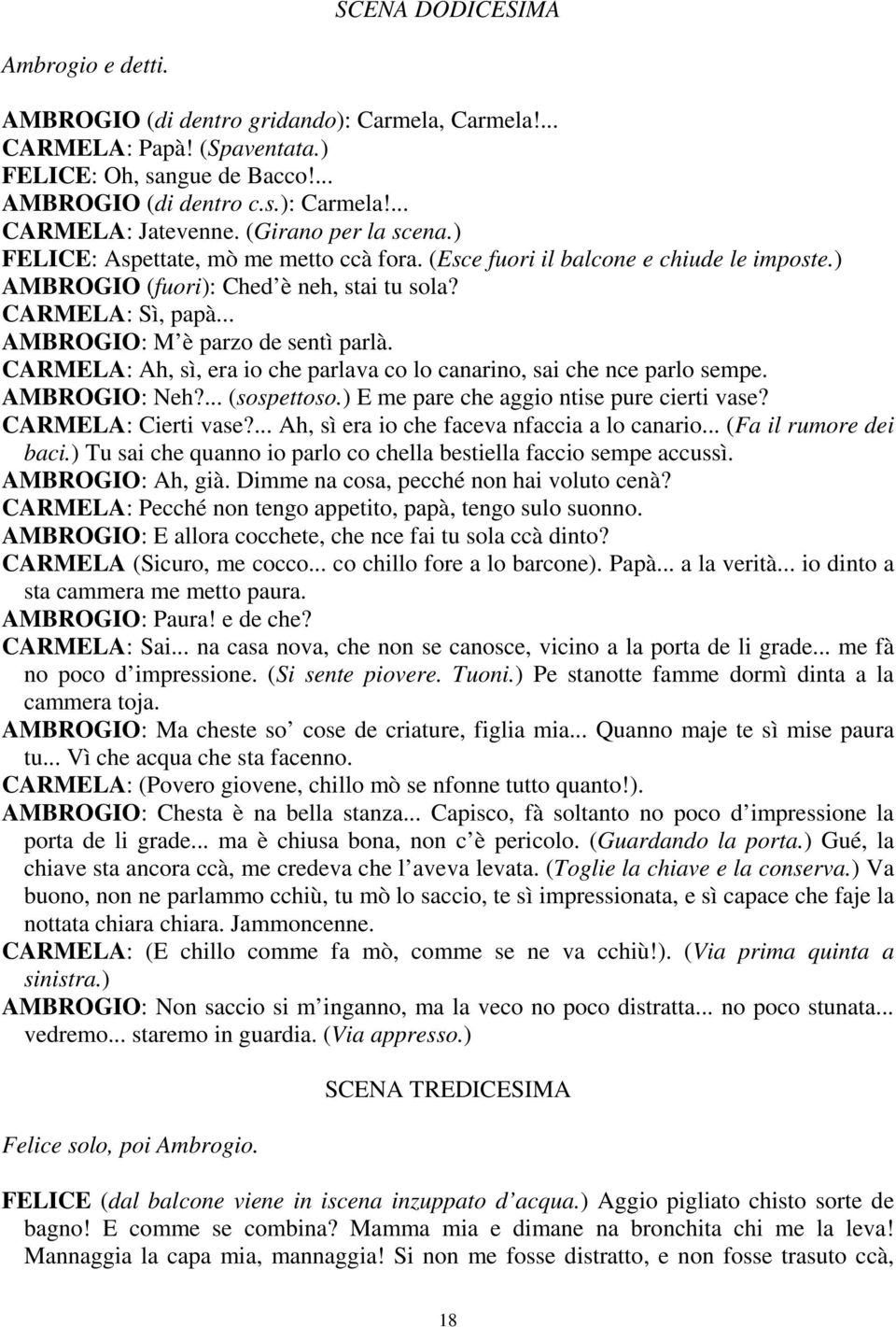 .. AMBROGIO: M è parzo de sentì parlà. CARMELA: Ah, sì, era io che parlava co lo canarino, sai che nce parlo sempe. AMBROGIO: Neh?... (sospettoso.) E me pare che aggio ntise pure cierti vase?