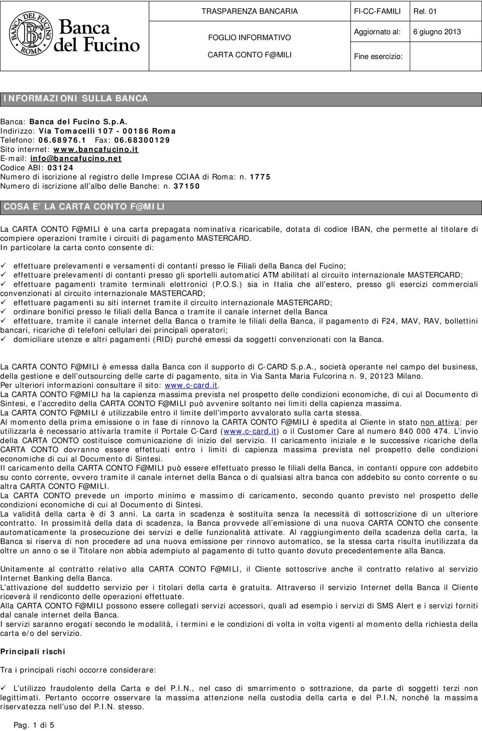 37150 COSA E LA La è una carta prepagata nominativa ricaricabile, dotata di codice IBAN, che permette al titolare di compiere operazioni tramite i circuiti di pagamento MASTERCARD.