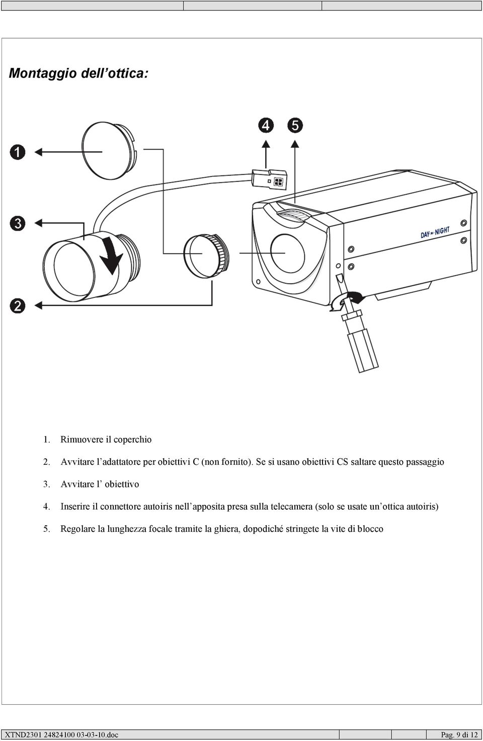 Inserire il connettore autoiris nell apposita presa sulla telecamera (solo se usate un ottica autoiris)