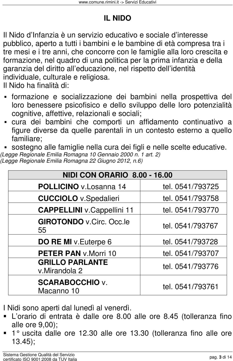 Il Nido ha finalità di: formazione e socializzazione dei bambini nella prospettiva del loro benessere psicofisico e dello sviluppo delle loro potenzialità cognitive, affettive, relazionali e sociali;