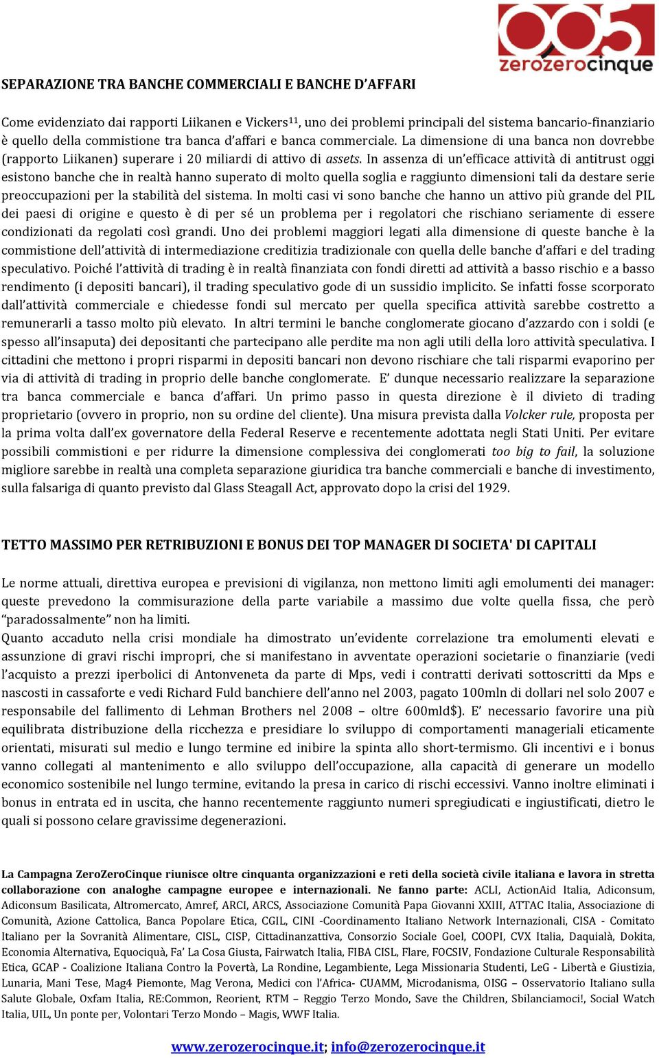 In assenza di un efficace attività di antitrust oggi esistono banche che in realtà hanno superato di molto quella soglia e raggiunto dimensioni tali da destare serie preoccupazioni per la stabilità