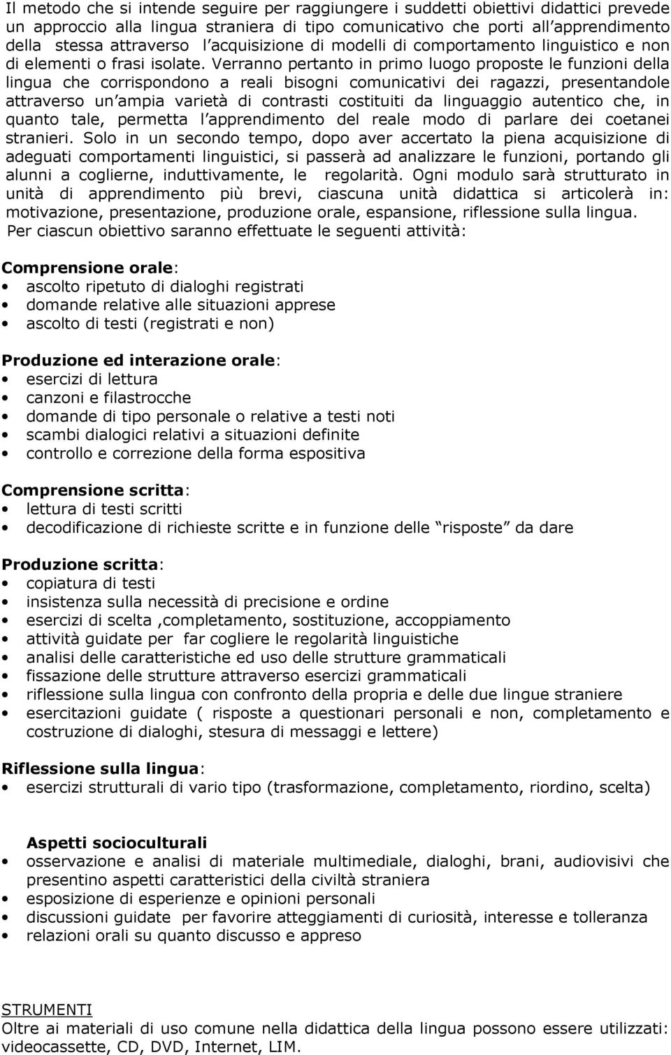 Verranno pertanto in primo luogo proposte le funzioni della lingua che corrispondono a reali bisogni comunicativi dei ragazzi, presentandole attraverso un ampia varietà di contrasti costituiti da