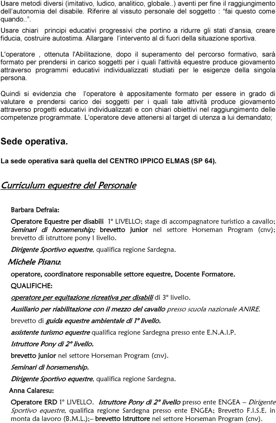 L'operatore, ottenuta l'abilitazione, dopo il superamento del percorso formativo, sarà formato per prendersi in carico soggetti per i quali l'attività equestre produce giovamento attraverso programmi