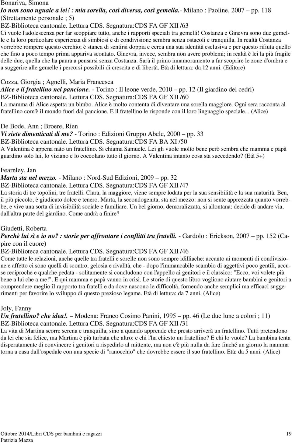 Costanza e Ginevra sono due gemelle e la loro particolare esperienza di simbiosi e di condivisione sembra senza ostacoli e tranquilla.