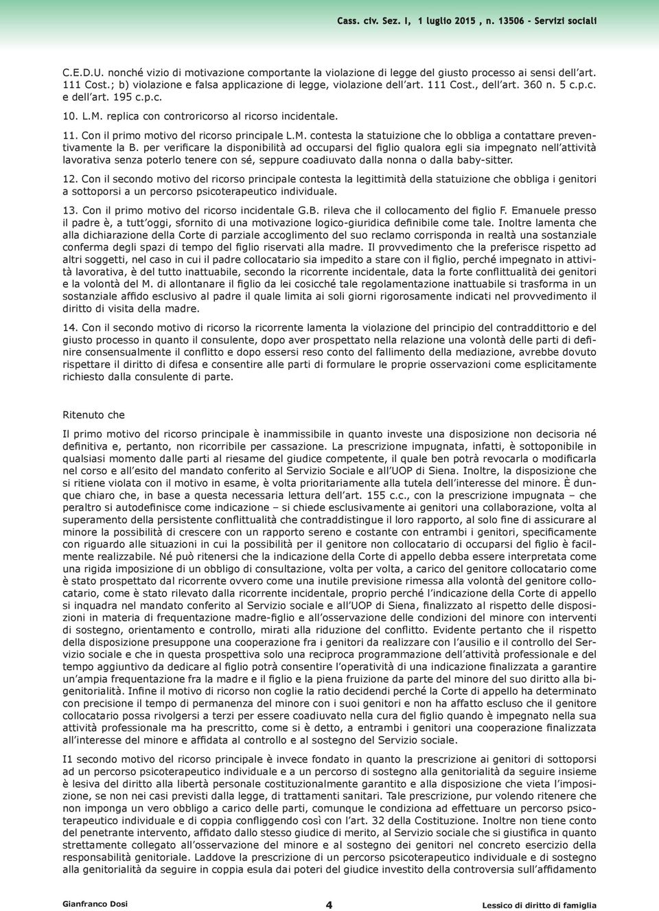 per verificare la disponibilità ad occuparsi del figlio qualora egli sia impegnato nell attività lavorativa senza poterlo tenere con sé, seppure coadiuvato dalla nonna o dalla baby-sitter. 12.