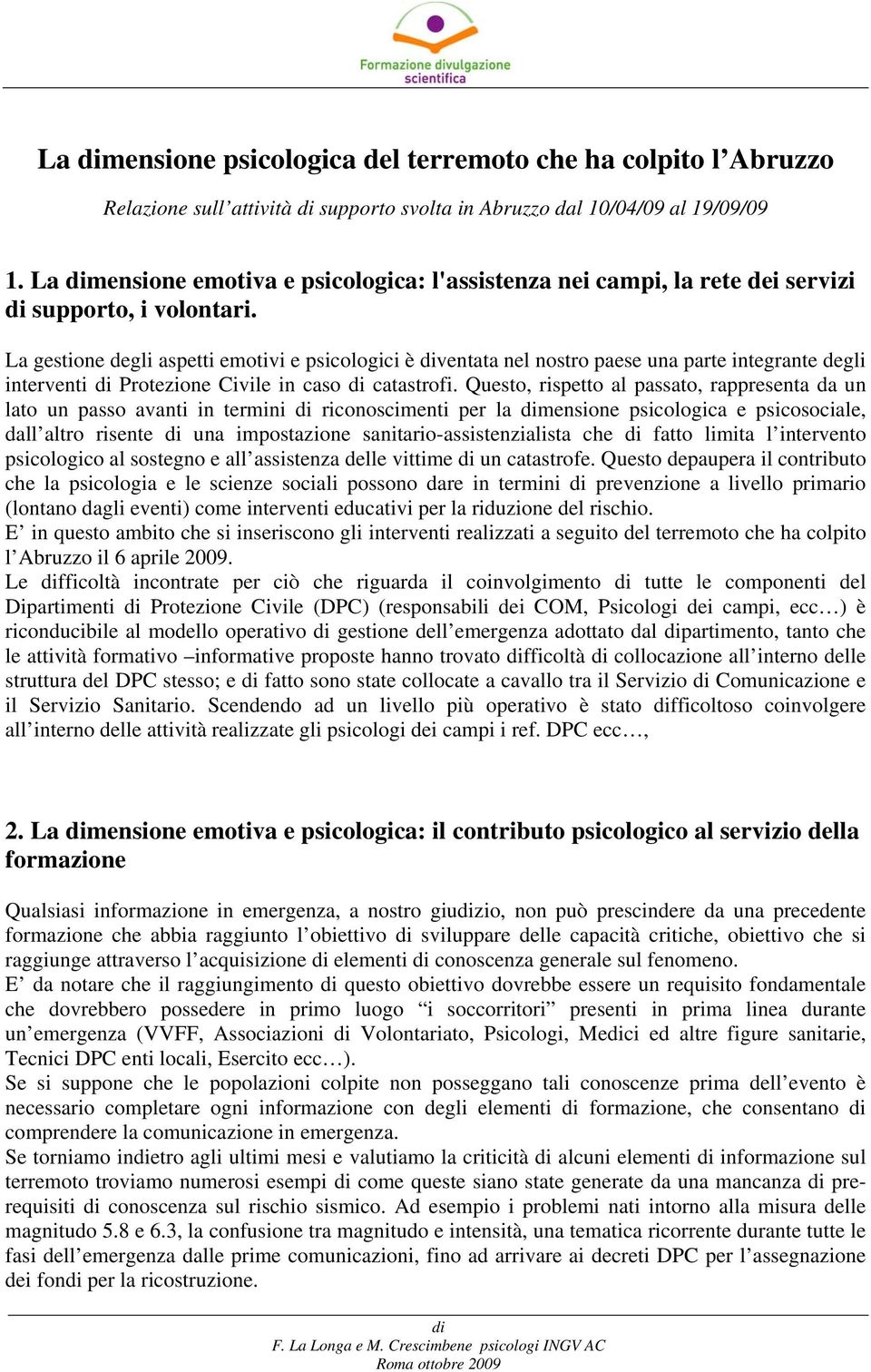 La gestione degli aspetti emotivi e psicologici è ventata nel nostro paese una parte integrante degli interventi Protezione Civile in caso catastrofi.