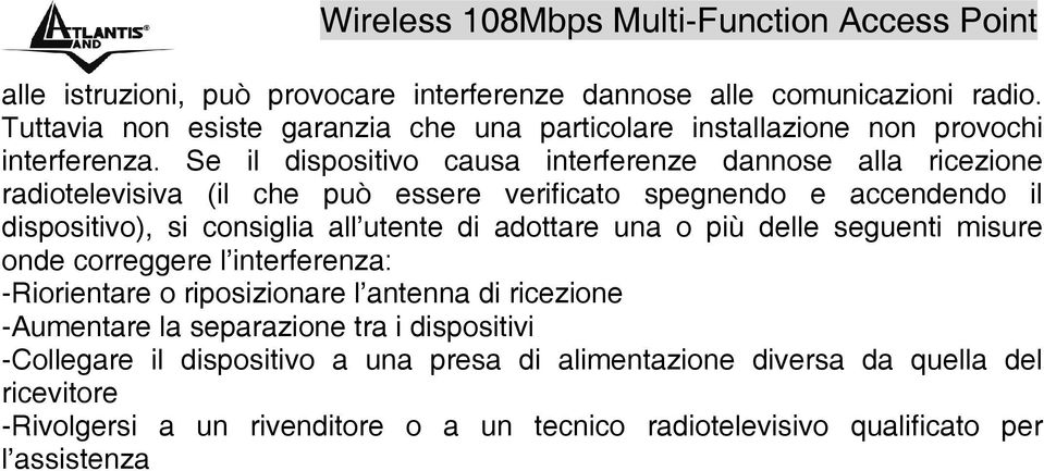 di adottare una o più delle seguenti misure onde correggere l interferenza: -Riorientare o riposizionare l antenna di ricezione -Aumentare la separazione tra i dispositivi