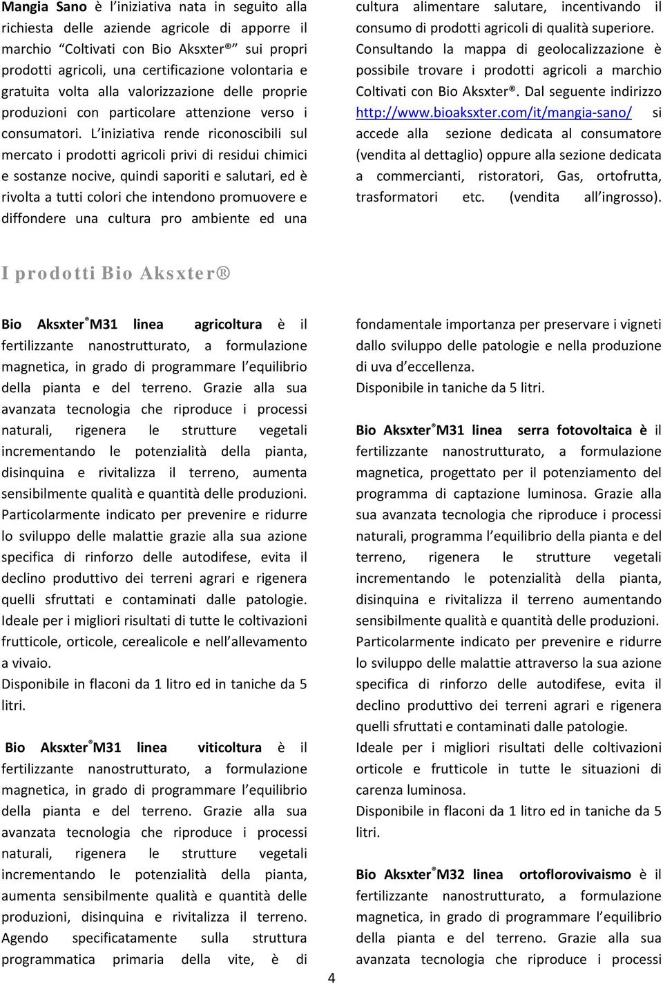 L iniziativa rende riconoscibili sul mercato i prodotti agricoli privi di residui chimici e sostanze nocive, quindi saporiti e salutari, ed è rivolta a tutti colori che intendono promuovere e