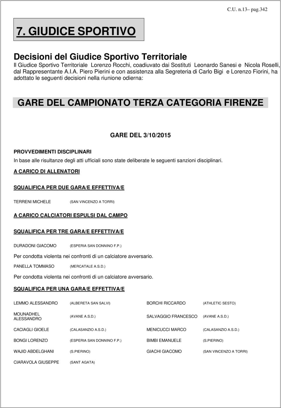 I.A. Piero Pierini e con assistenza alla Segreteria di Carlo Bigi e Lorenzo Fiorini, ha adottato le seguenti decisioni nella riunione odierna: GARE DEL CAMPIONATO TERZA CATEGORIA GARE DEL 3/10/2015