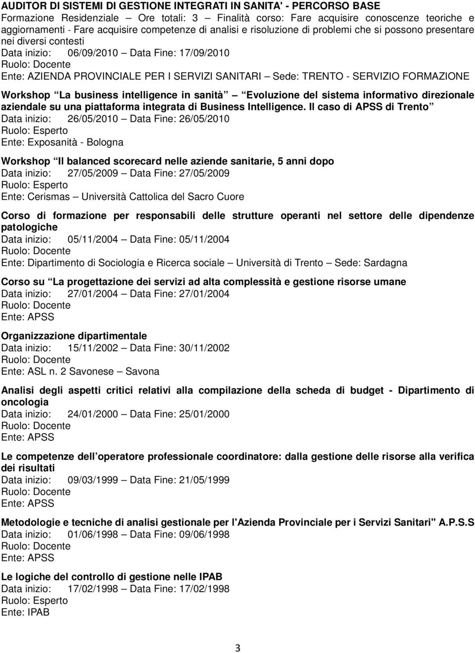 Il caso di APSS di Trento Data inizio: 26/05/2010 Data Fine: 26/05/2010 Ente: Exposanità - Bologna Workshop Il balanced scorecard nelle aziende sanitarie, 5 anni dopo Data inizio: 27/05/2009 Data