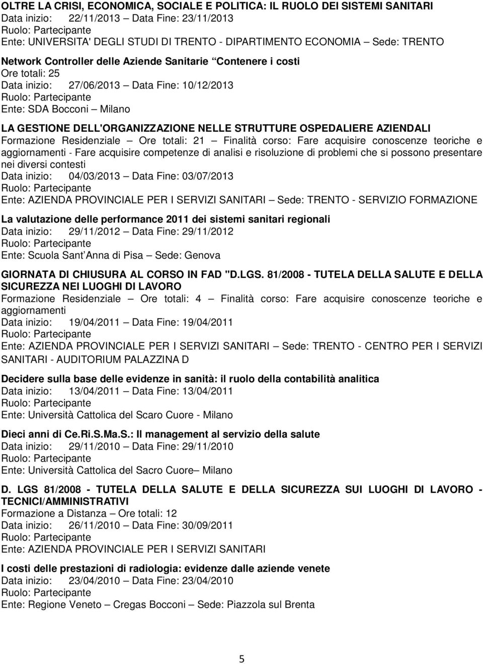 OSPEDALIERE AZIENDALI Formazione Residenziale Ore totali: 21 Finalità corso: Fare acquisire conoscenze teoriche e Data inizio: 04/03/2013 Data Fine: 03/07/2013 La valutazione delle performance 2011