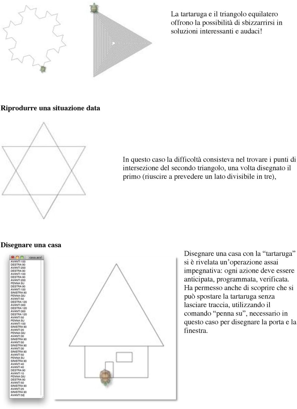 (riuscire a prevedere un lato divisibile in tre), Disegnare una casa Disegnare una casa con la tartaruga si è rivelata un operazione assai impegnativa: ogni azione