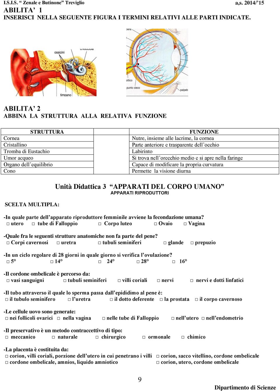 anteriore e trasparente dell occhio Labirinto Si trova nell orecchio medio e si apre nella faringe Capace di modificare la propria curvatura Permette la visione diurna SCELTA MULTIPLA: Unità