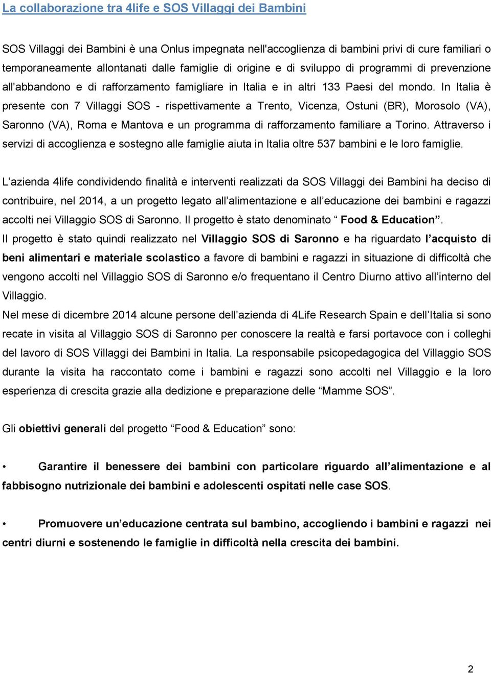 In Italia è presente con 7 Villaggi SOS - rispettivamente a Trento, Vicenza, Ostuni (BR), Morosolo (VA), Saronno (VA), Roma e Mantova e un programma di rafforzamento familiare a Torino.