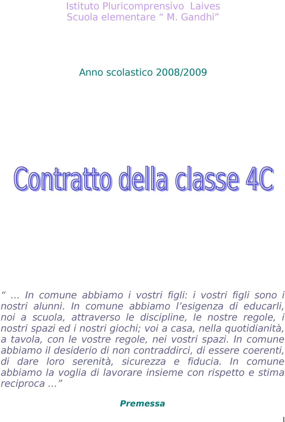 In comune abbiamo l esigenza di educarli, noi a scuola, attraverso le discipline, le nostre regole, i nostri spazi ed i nostri giochi; voi a