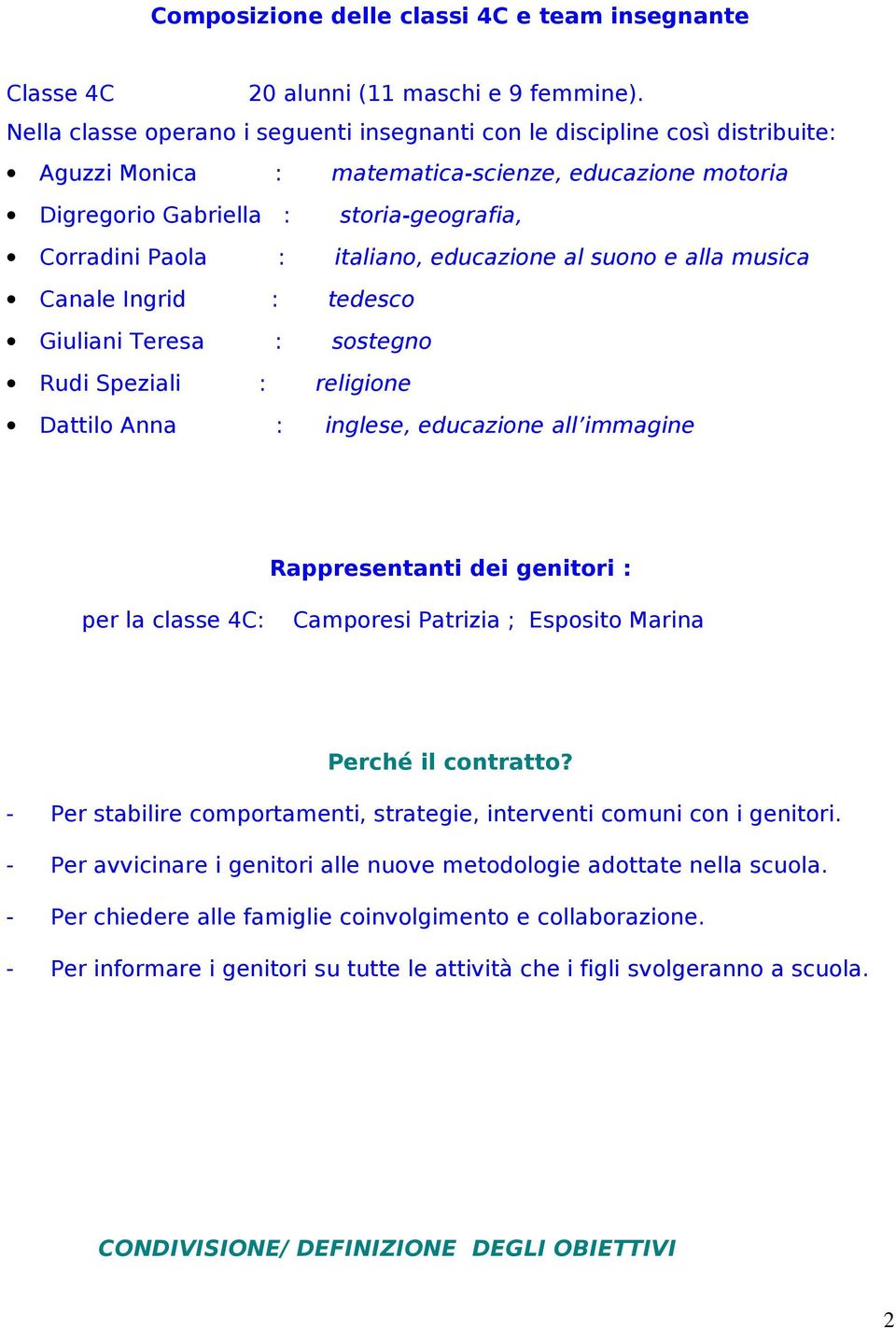 italiano, educazione al suono e alla musica Canale Ingrid : tedesco Giuliani Teresa : sostegno Rudi Speziali : religione Dattilo Anna : inglese, educazione all immagine Rappresentanti dei genitori :