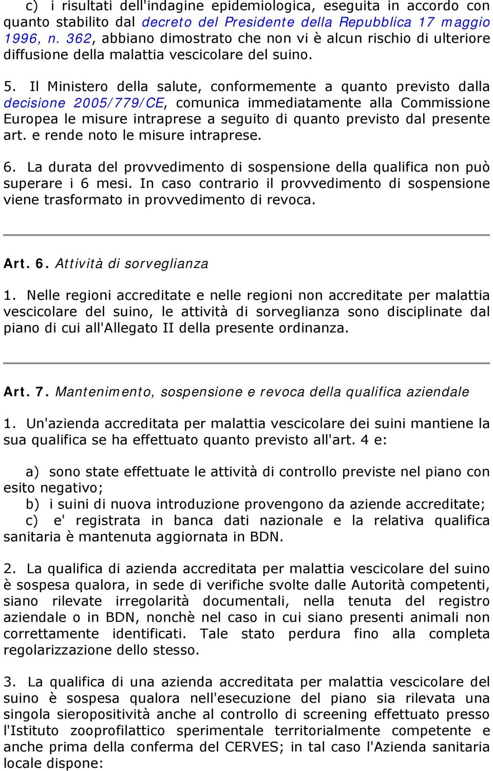 Il Ministero della salute, conformemente a quanto previsto dalla decisione 2005/779/CE, comunica immediatamente alla Commissione Europea le misure intraprese a seguito di quanto previsto dal presente