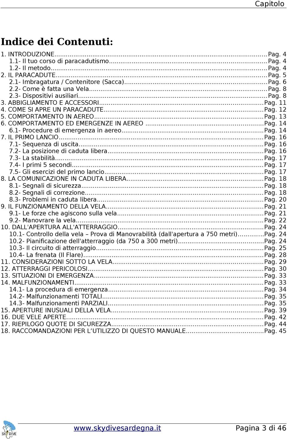 COMPORTAMENTO ED EMERGENZE IN AEREO...Pag. 14 6.1- Procedure di emergenza in aereo...pag. 14 7. IL PRIMO LANCIO... Pag. 16 7.1- Sequenza di uscita...pag. 16 7.2- La posizione di caduta libera...pag. 16 7.3- La stabilità.