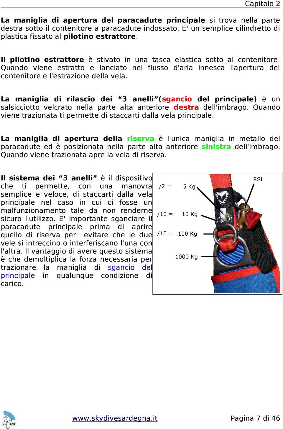 Quando viene estratto e lanciato nel flusso d'aria innesca l'apertura del contenitore e l'estrazione della vela.