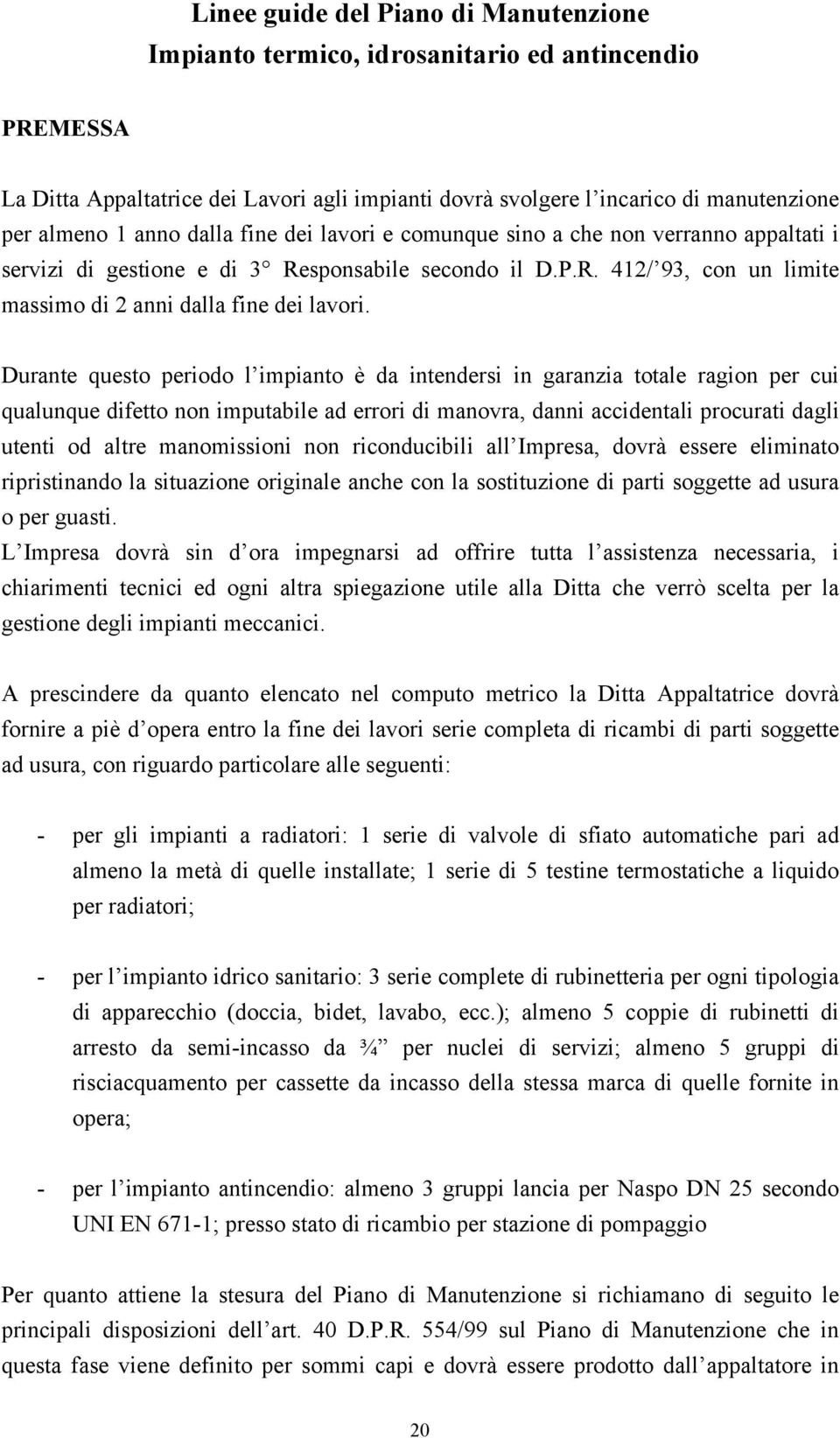 Durante questo periodo l impianto è da intendersi in garanzia totale ragion per cui qualunque difetto non imputabile ad errori di manovra, danni accidentali procurati dagli utenti od altre