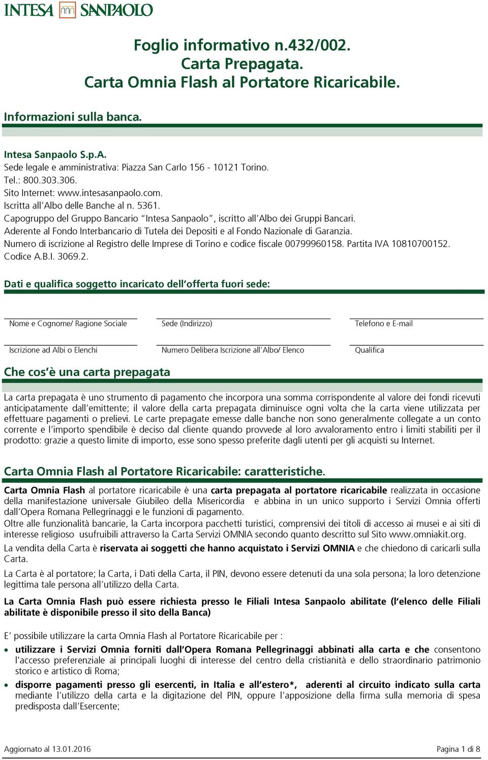 Capogruppo del Gruppo Bancario Intesa Sanpaolo, iscritto all Albo dei Gruppi Bancari. Aderente al Fondo Interbancario di Tutela dei Depositi e al Fondo Nazionale di Garanzia.