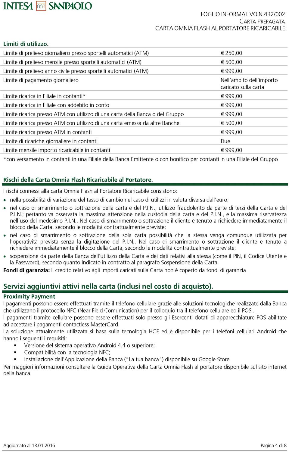 (ATM) 999,00 Limite di pagamento giornaliero Limite ricarica in Filiale in contanti* 999,00 Limite ricarica in Filiale con addebito in conto 999,00 Limite ricarica presso ATM con utilizzo di una