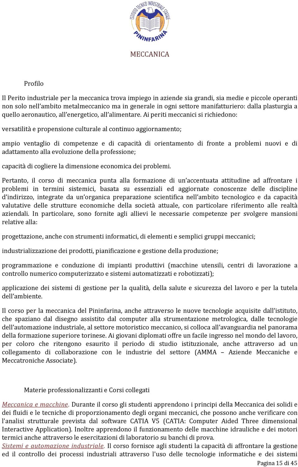 Ai periti meccanici si richiedono: versatilità e propensione culturale al continuo aggiornamento; ampio ventaglio di competenze e di capacità di orientamento di fronte a problemi nuovi e di