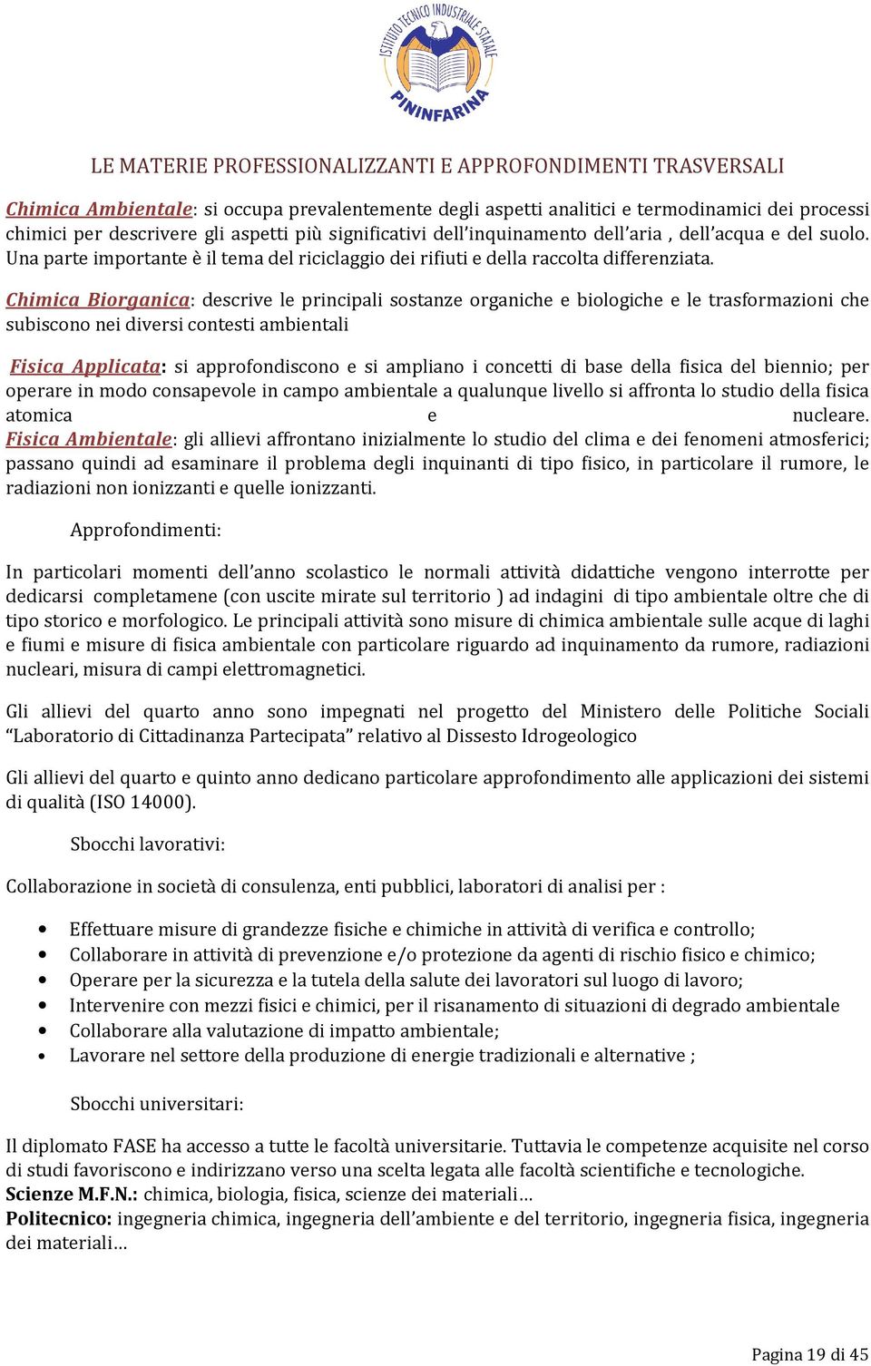 Chimica Biorganica: descrive le principali sostanze organiche e biologiche e le trasformazioni che subiscono nei diversi contesti ambientali Fisica Applicata: si approfondiscono e si ampliano i