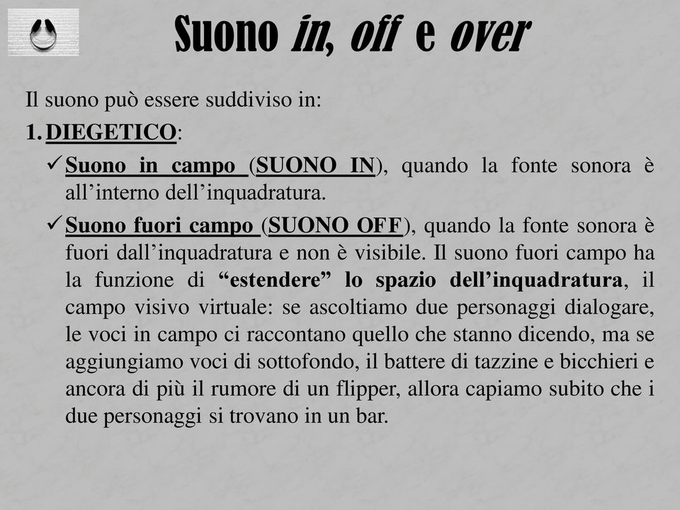 Il suono fuori campo ha la funzione di estendere lo spazio dell inquadratura, il campo visivo virtuale: se ascoltiamo due personaggi dialogare, le voci in