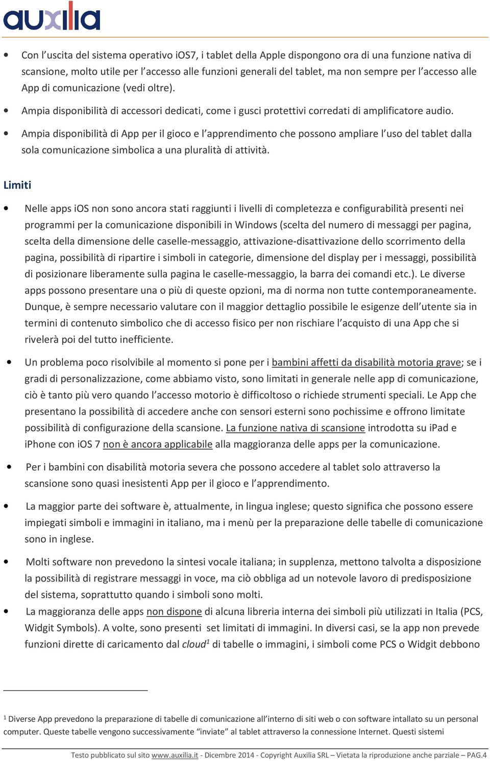 Ampia disponibilità di App per il gioco e l apprendimento che possono ampliare l uso del tablet dalla sola comunicazione simbolica a una pluralità di attività.