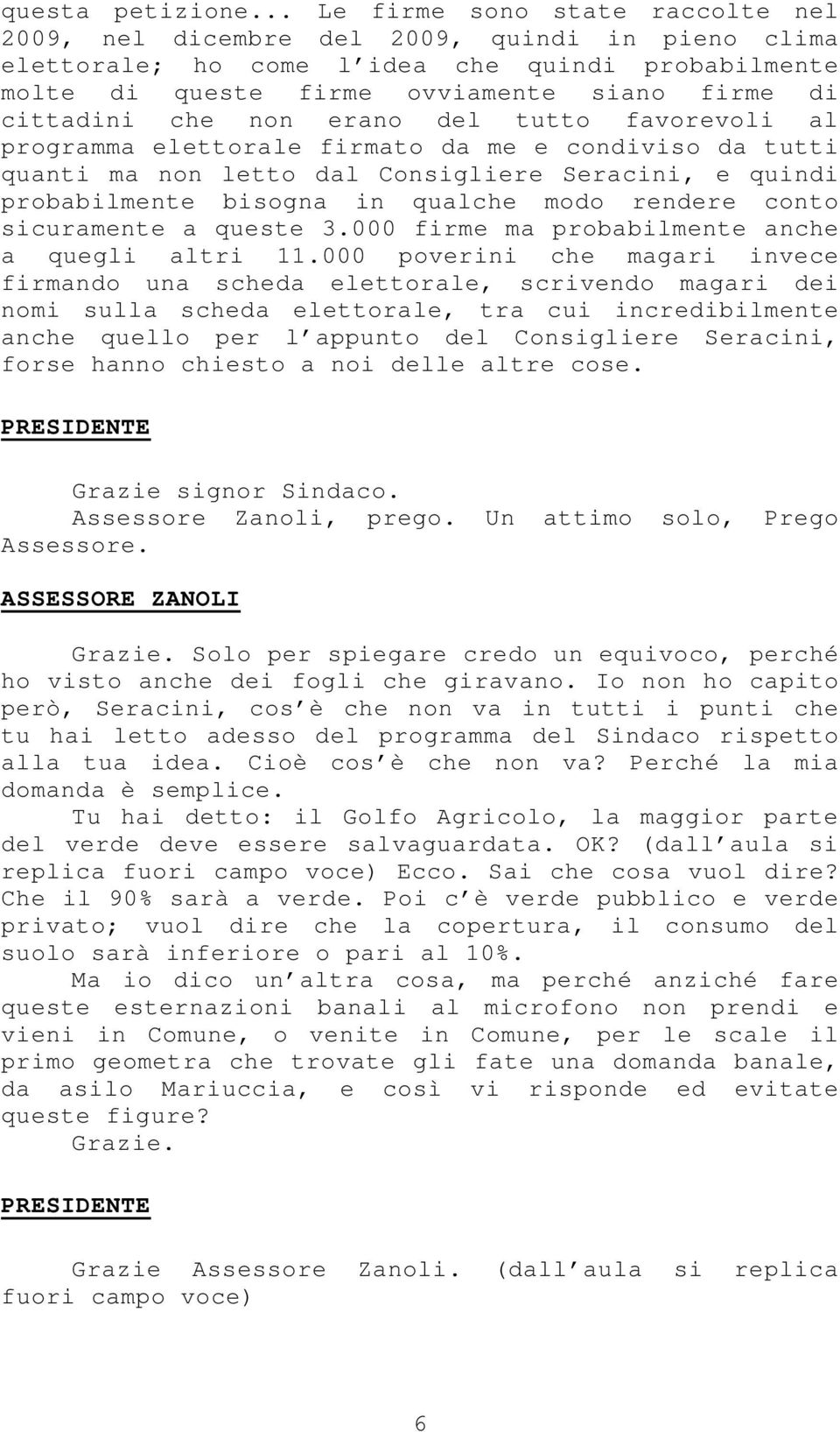 che non erano del tutto favorevoli al programma elettorale firmato da me e condiviso da tutti quanti ma non letto dal Consigliere Seracini, e quindi probabilmente bisogna in qualche modo rendere