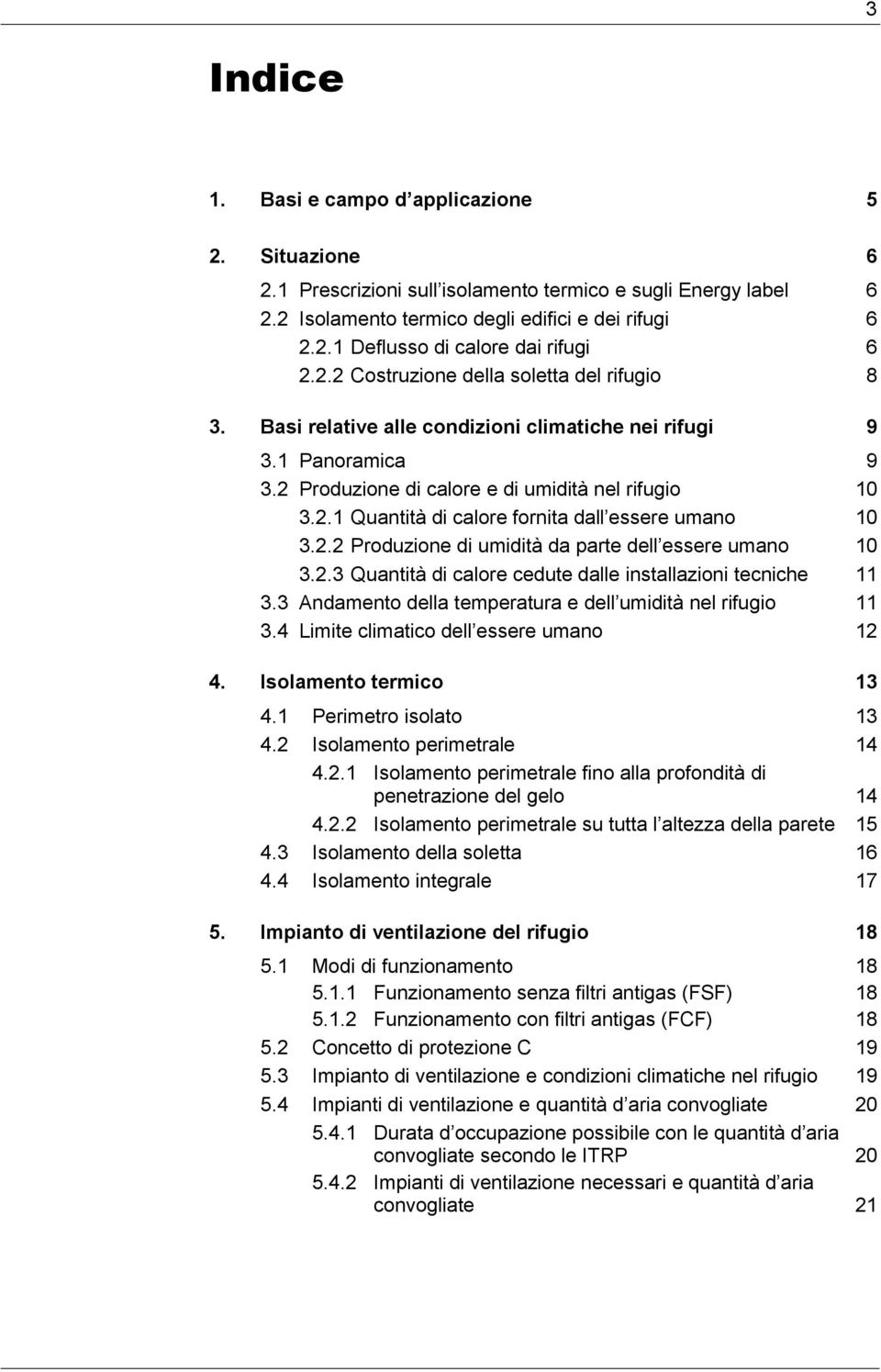 2.2 Produzione di umidità da parte dell essere umano 10 3.2.3 Quantità di calore cedute dalle installazioni tecniche 11 3.3 Andamento della temperatura e dell umidità nel rifugio 11 3.