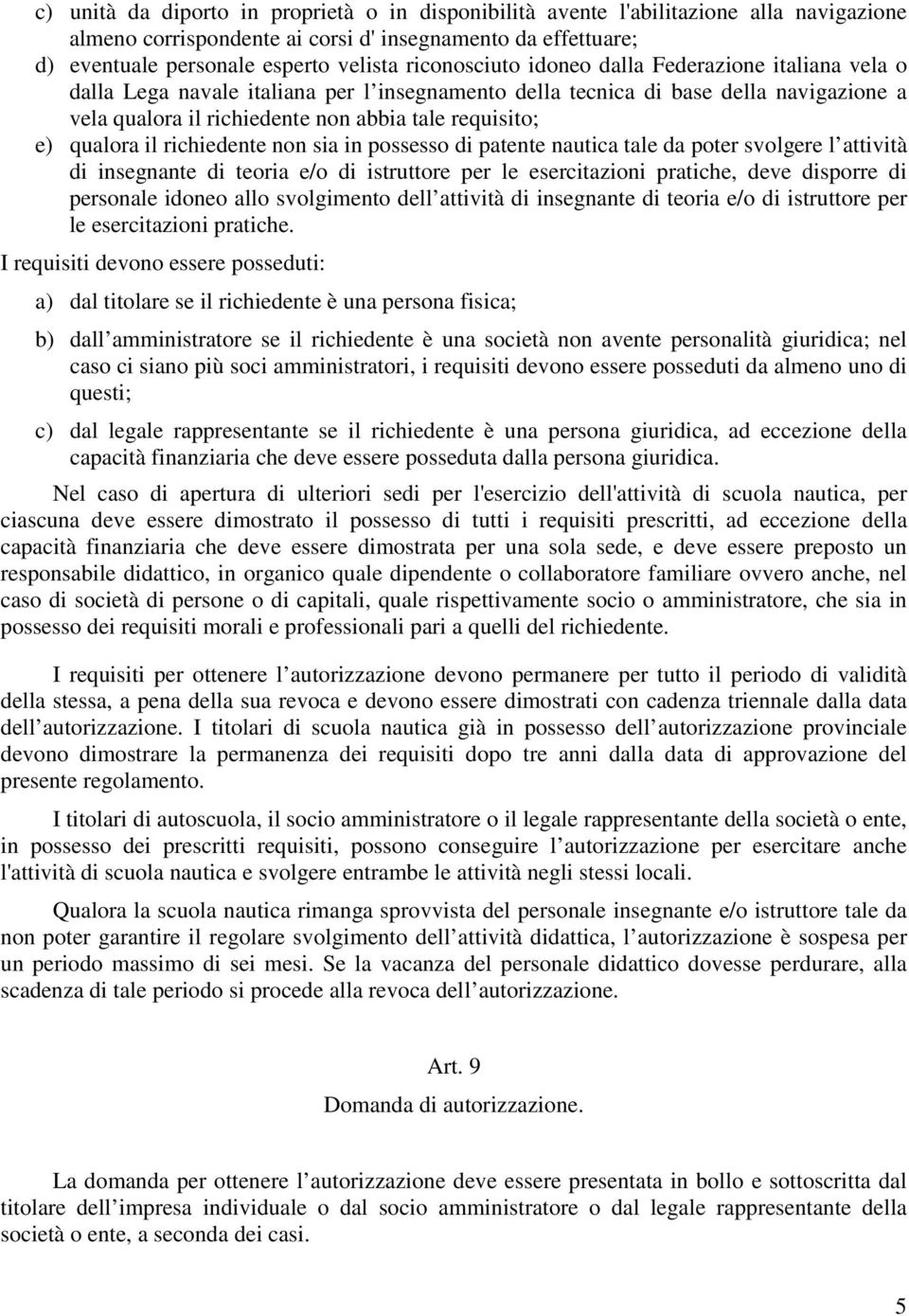 qualora il richiedente non sia in possesso di patente nautica tale da poter svolgere l attività di insegnante di teoria e/o di istruttore per le esercitazioni pratiche, deve disporre di personale