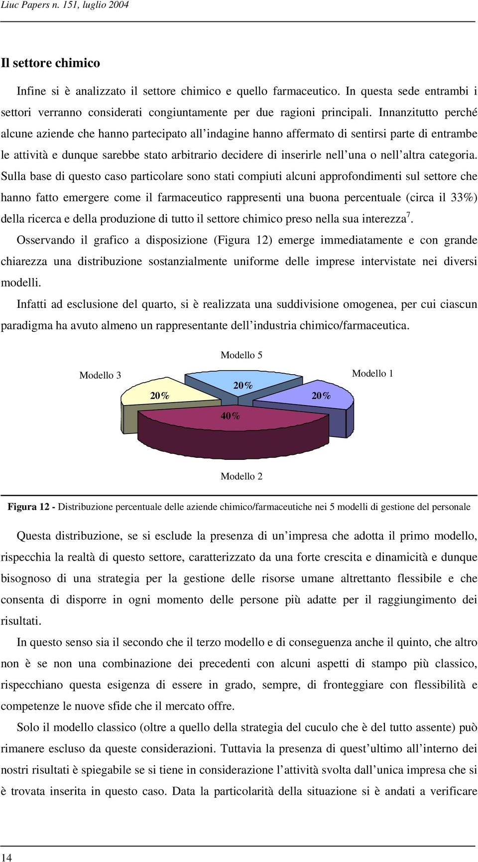 Innanzitutto perché alcune aziende che hanno partecipato all indagine hanno affermato di sentirsi parte di entrambe le attività e dunque sarebbe stato arbitrario decidere di inserirle nell una o nell