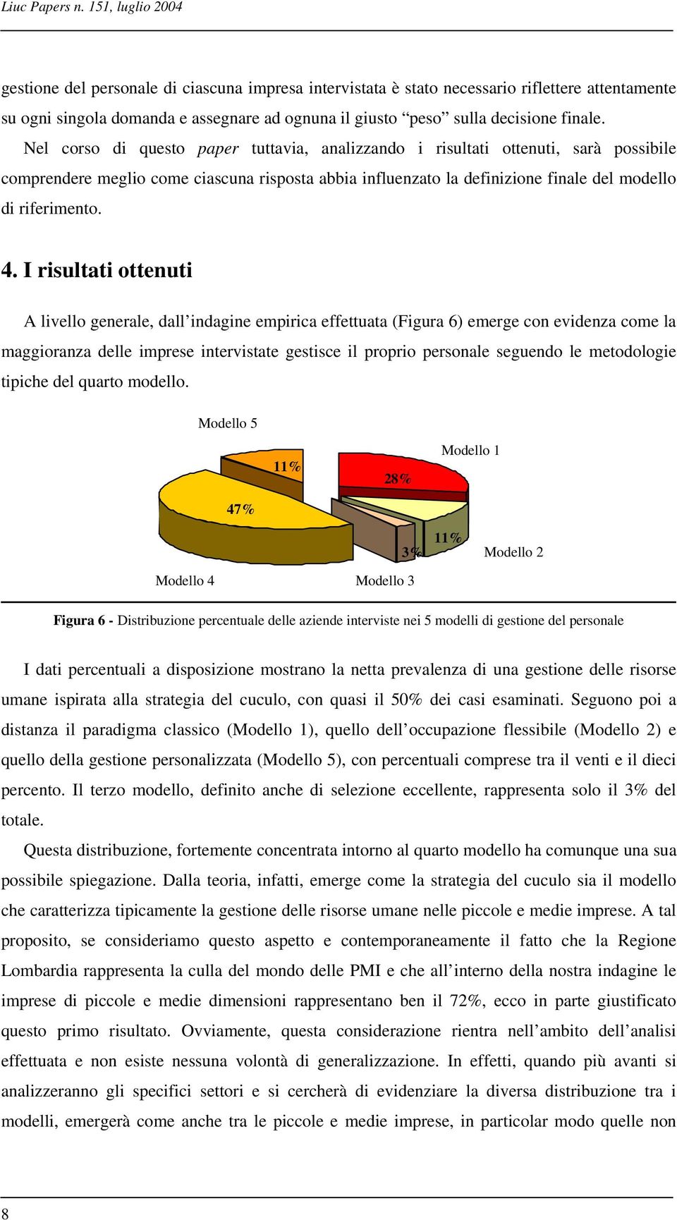 Nel corso di questo paper tuttavia, analizzando i risultati ottenuti, sarà possibile comprendere meglio come ciascuna risposta abbia influenzato la definizione finale del modello di riferimento. 4.