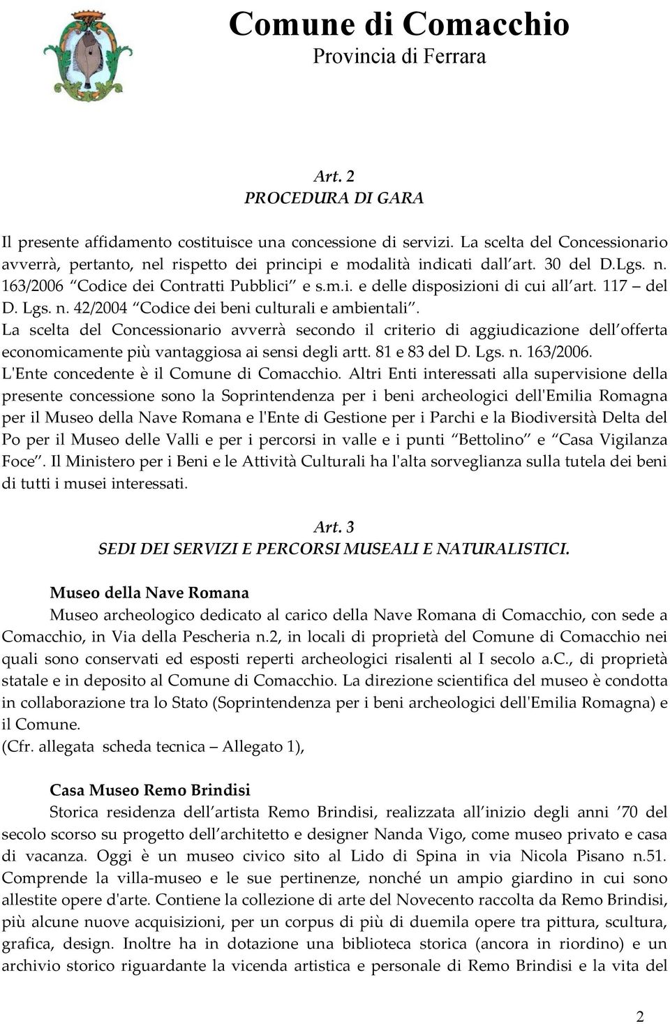 La scelta del Concessionario avverrà secondo il criterio di aggiudicazione dell offerta economicamente più vantaggiosa ai sensi degli artt. 81 e 83 del D. Lgs. n. 163/2006.