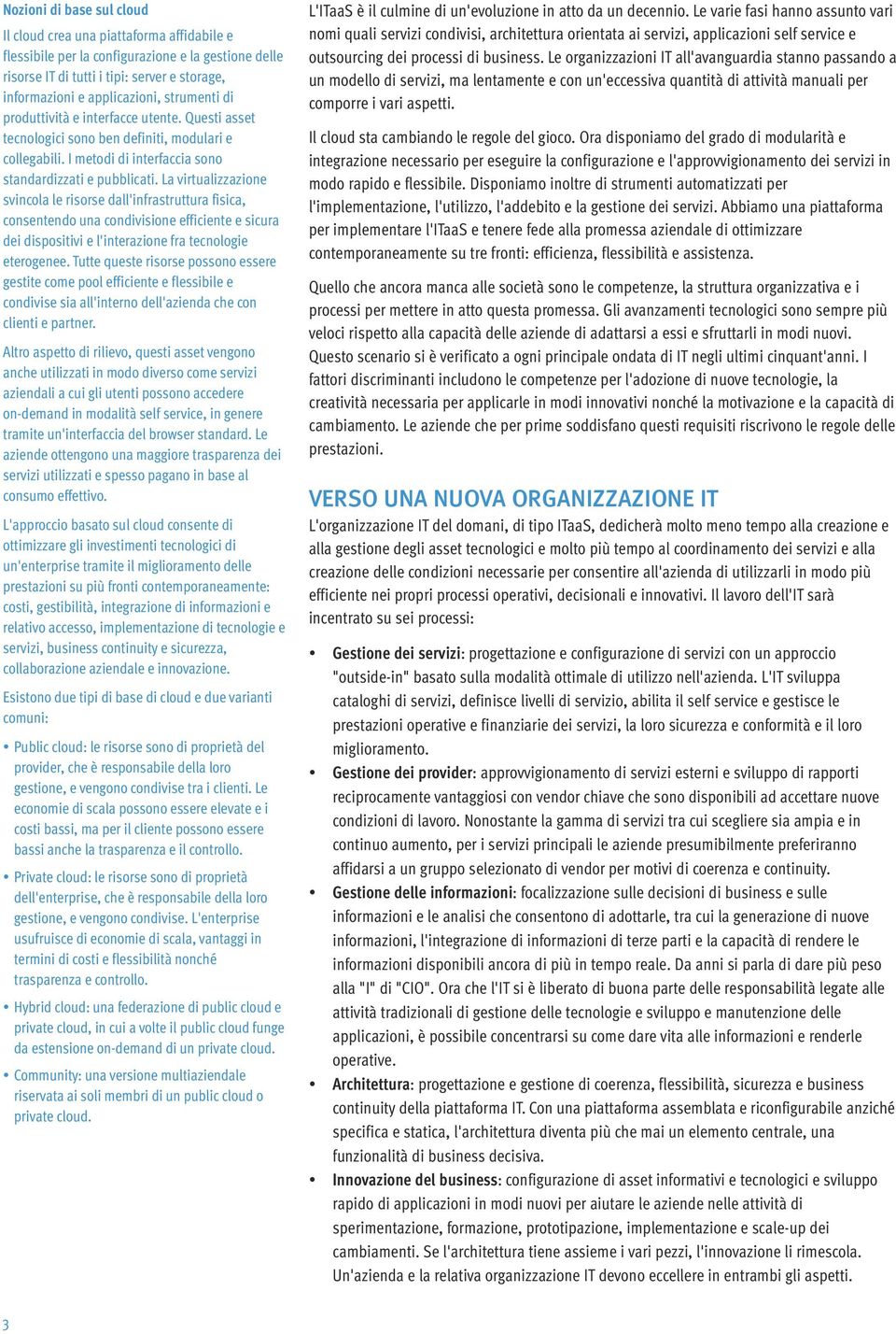 La virtualizzazione svincola le risorse dall'infrastruttura fisica, consentendo una condivisione efficiente e sicura dei dispositivi e l'interazione fra tecnologie eterogenee.