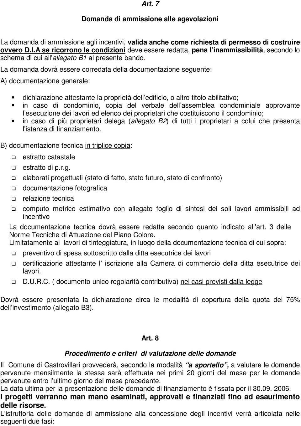 La domanda dovrà essere corredata della documentazione seguente: A) documentazione generale: dichiarazione attestante la proprietà dell edificio, o altro titolo abilitativo; in caso di condominio,