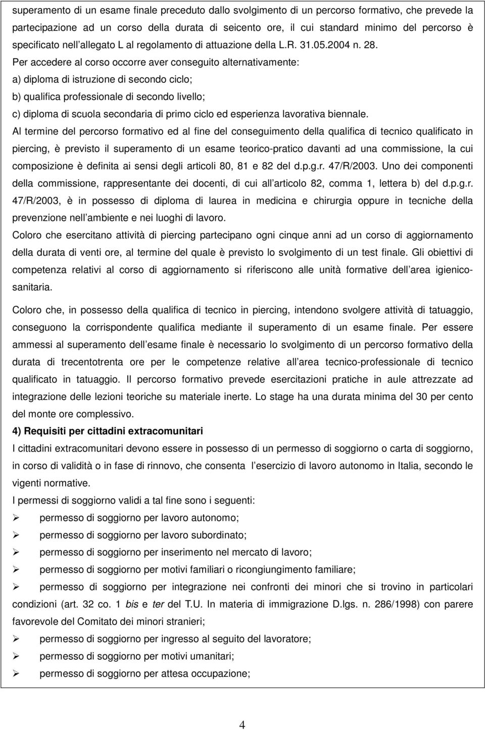 Per accedere al corso occorre aver conseguito alternativamente: a) diploma di istruzione di secondo ciclo; b) qualifica professionale di secondo livello; c) diploma di scuola secondaria di primo