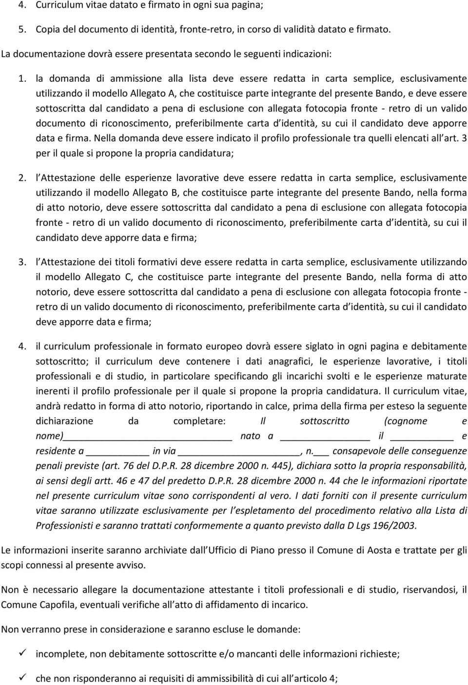 la domanda di ammissione alla lista deve essere redatta in carta semplice, esclusivamente utilizzando il modello Allegato A, che costituisce parte integrante del presente Bando, e deve essere