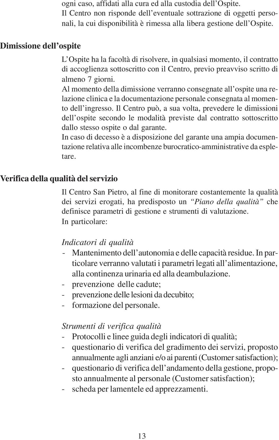 L Ospite ha la facoltà di risolvere, in qualsiasi momento, il contratto di accoglienza sottoscritto con il Centro, previo preavviso scritto di almeno 7 giorni.