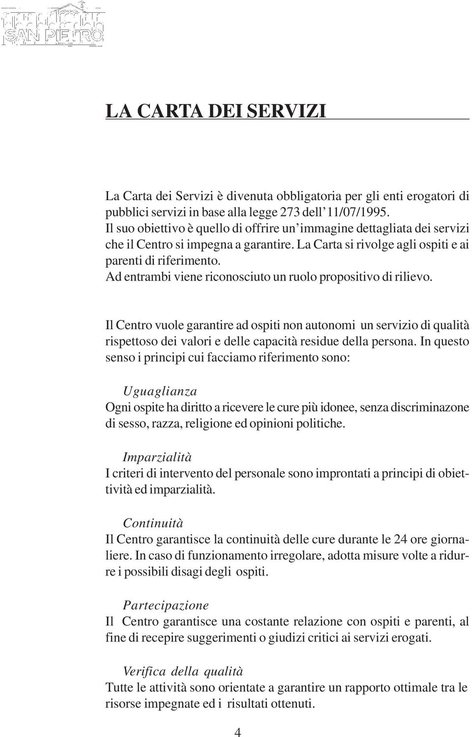 Ad entrambi viene riconosciuto un ruolo propositivo di rilievo. Il Centro vuole garantire ad ospiti non autonomi un servizio di qualità rispettoso dei valori e delle capacità residue della persona.