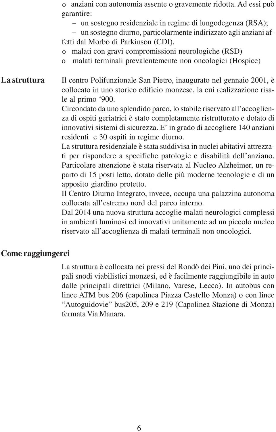 o malati con gravi compromissioni neurologiche (RSD) o malati terminali prevalentemente non oncologici (Hospice) La struttura Il centro Polifunzionale San Pietro, inaugurato nel gennaio 2001, è