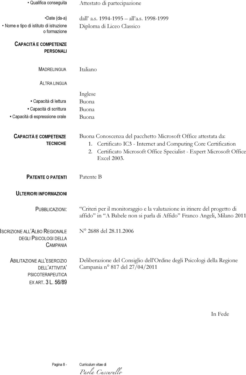 1998-1999 Diploma di Liceo Classico PERSONALI MADRELINGUA Italiano ALTRA LINGUA Capacità di lettura Capacità di scrittura Capacità di espressione orale Inglese Buona Buona Buona CAPACITÀ E COMPETENZE