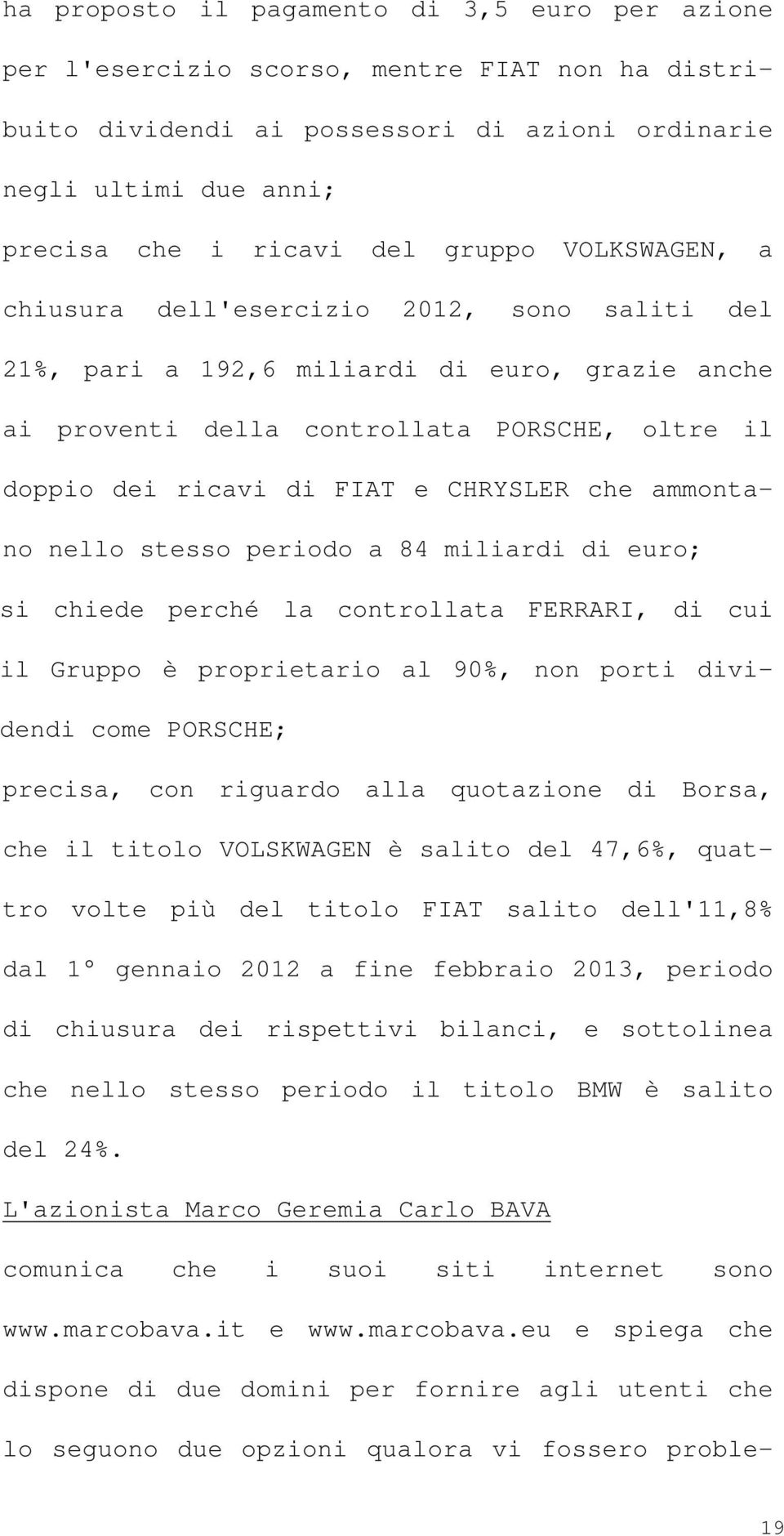 CHRYSLER che ammontano nello stesso periodo a 84 miliardi di euro; si chiede perché la controllata FERRARI, di cui il Gruppo è proprietario al 90%, non porti dividendi come PORSCHE; precisa, con