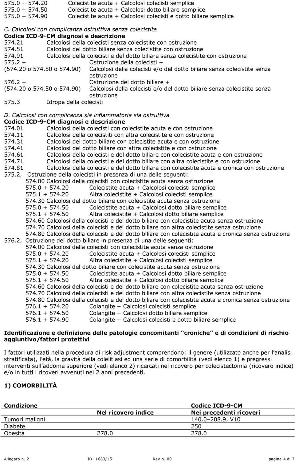 91 Calcolosi della colecisti e del dotto biliare senza colecistite con ostruzione 575.2 + Ostruzione della colecisti + (574.20 o 574.50 o 574.