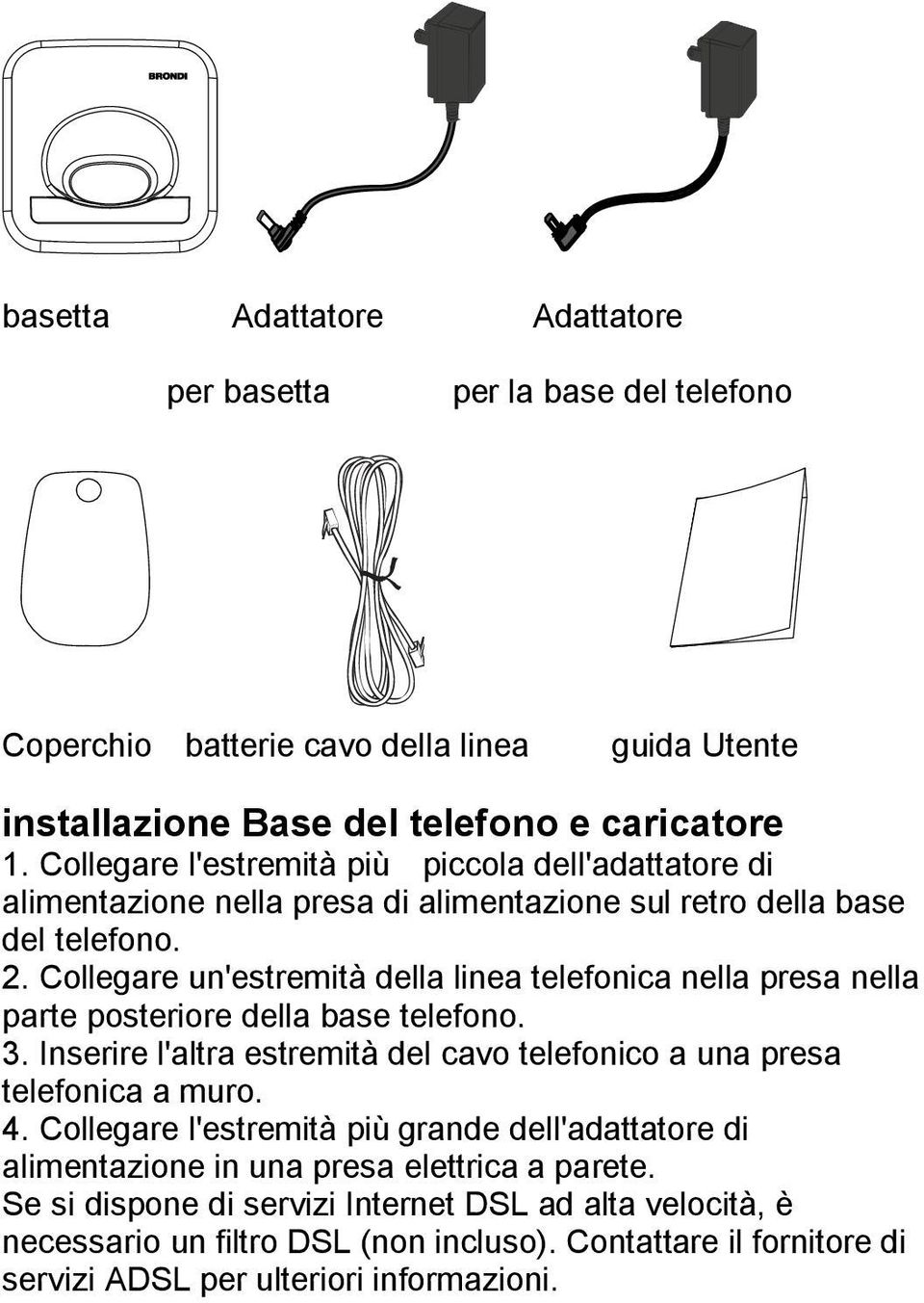 Collegare un'estremità della linea telefonica nella presa nella parte posteriore della base telefono. 3. Inserire l'altra estremità del cavo telefonico a una presa telefonica a muro. 4.