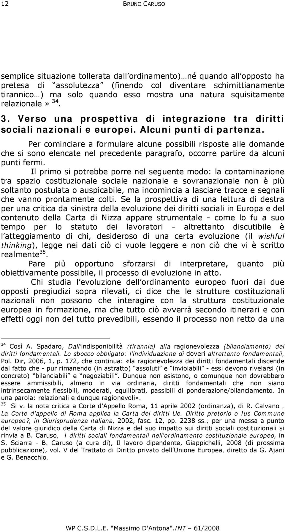 Per cominciare a formulare alcune possibili risposte alle domande che si sono elencate nel precedente paragrafo, occorre partire da alcuni punti fermi.