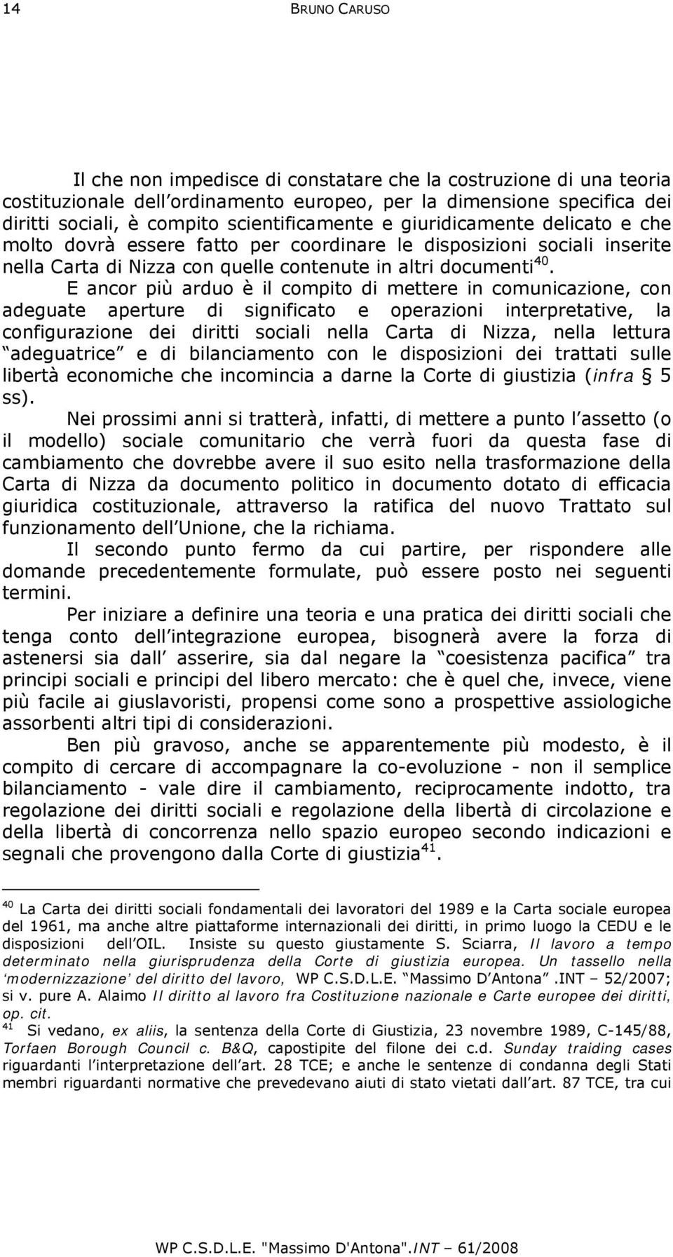 E ancor più arduo è il compito di mettere in comunicazione, con adeguate aperture di significato e operazioni interpretative, la configurazione dei diritti sociali nella Carta di Nizza, nella lettura