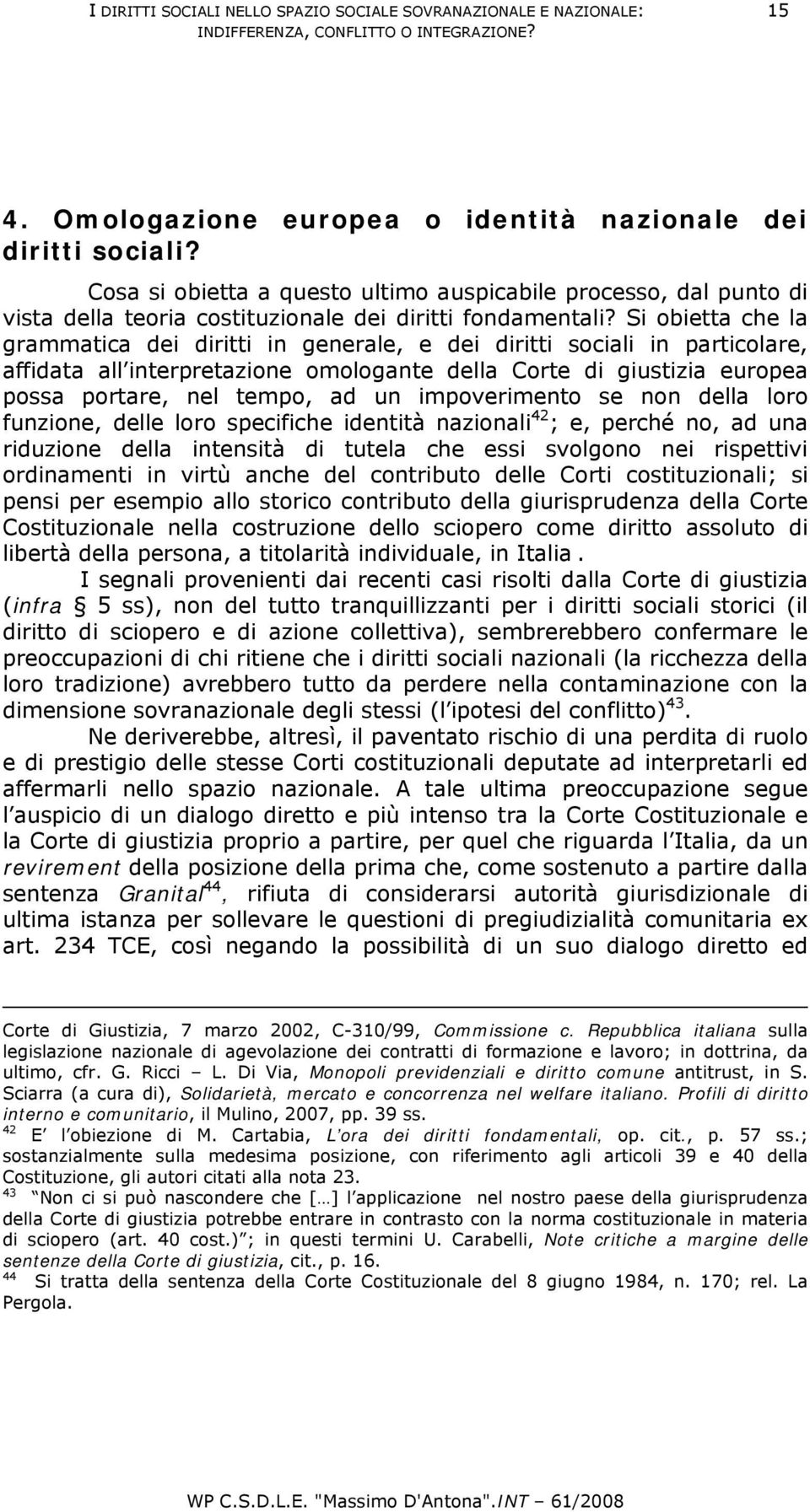 Si obietta che la grammatica dei diritti in generale, e dei diritti sociali in particolare, affidata all interpretazione omologante della Corte di giustizia europea possa portare, nel tempo, ad un